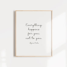 Load image into Gallery viewer, "Everything happens for you, not to you" quote from Byron Katie wall poster or card
